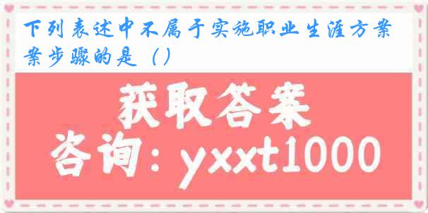 下列表述中不属于实施职业生涯方案步骤的是（）