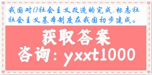 我国对()社会主义改造的完成,标志社会主义基本制度在我国初步建成。