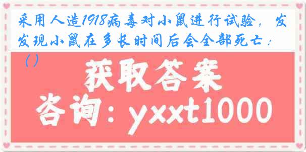 采用人造1918病毒对小鼠进行试验，发现小鼠在多长时间后会全部死亡：（）