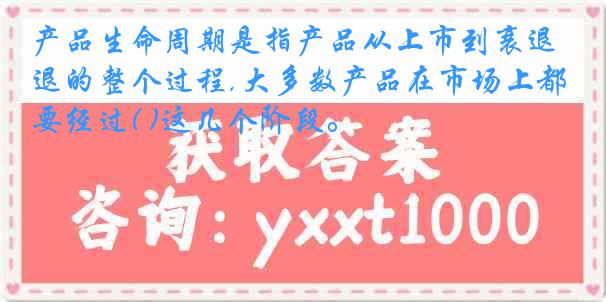 产品生命周期是指产品从上市到衰退的整个过程,大多数产品在市场上都要经过( )这几个阶段。