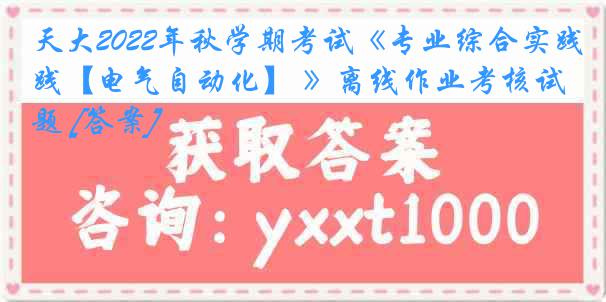 天大2022年秋学期考试《专业综合实践【电气自动化】 》离线作业考核试题 [答案]