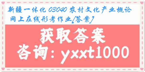 新疆一体化 03040 农村文化产业概论 网上在线形考作业[答案]