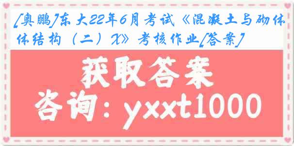 [奥鹏]东大22年6月考试《混凝土与砌体结构（二）X》考核作业[答案]