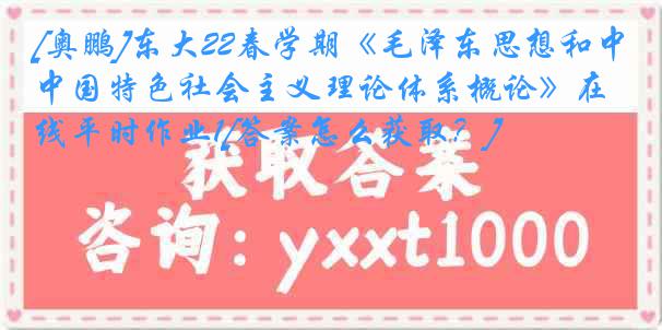 [奥鹏]东大22春学期《毛泽东思想和中国特色社会主义理论体系概论》在线平时作业1[答案怎么获取？]