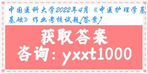 中国医科大学2022年4月《中医护理学基础》作业考核试题[答案]