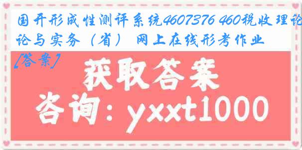 国开形成性测评系统4607376 460税收理论与实务（省） 网上在线形考作业[答案]