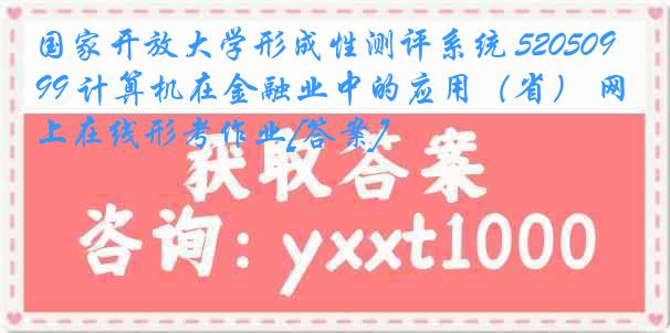 国家开放大学形成性测评系统 5205099 计算机在金融业中的应用（省） 网上在线形考作业[答案]