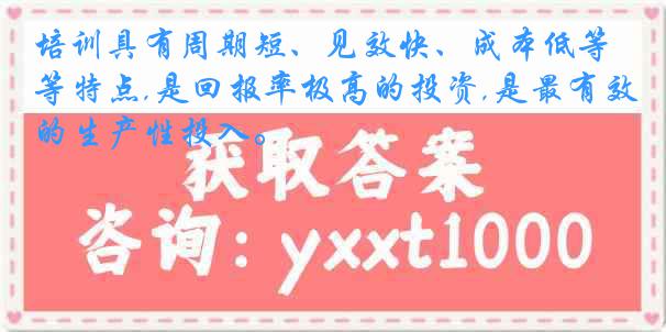 培训具有周期短、见效快、成本低等特点,是回报率极高的投资,是最有效的生产性投入。