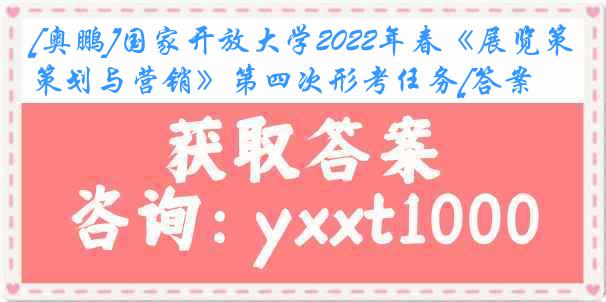 [奥鹏]国家开放大学2022年春《展览策划与营销》第四次形考任务[答案]