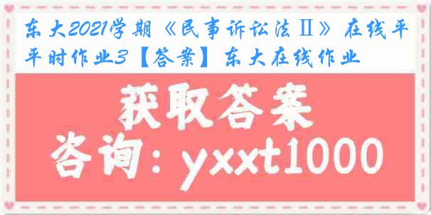 东大2021学期《民事诉讼法Ⅱ》在线平时作业3【答案】东大在线作业