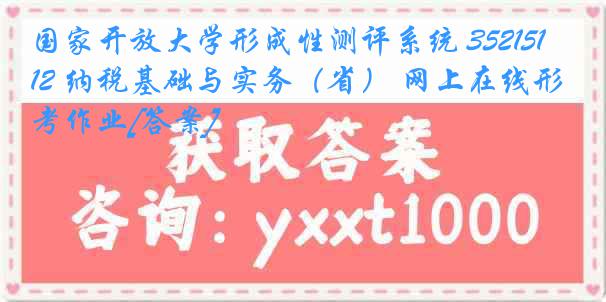 国家开放大学形成性测评系统 3521512 纳税基础与实务（省） 网上在线形考作业[答案]