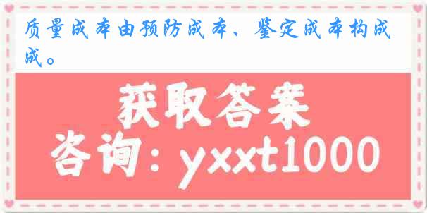 质量成本由预防成本、鉴定成本构成。