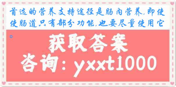 首选的营养支持途径是肠内营养,即使肠道只有部分功能,也要尽量使用它。