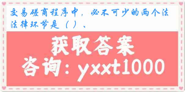 交易磋商程序中，必不可少的两个法律环节是（ ）、