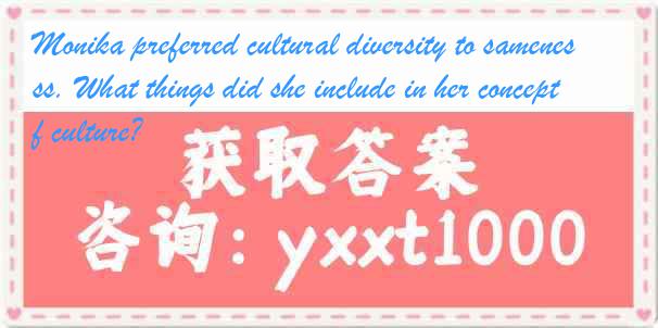 Monika preferred cultural diversity to sameness. What things did she include in her concept of culture?