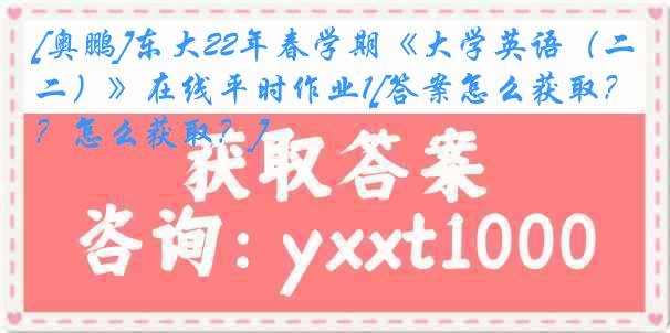 [奥鹏]东大22年春学期《大学英语（二）》在线平时作业1[答案怎么获取？怎么获取？]