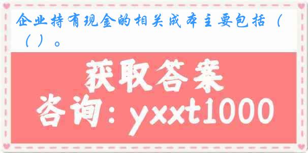 企业持有现金的相关成本主要包括（ ）。