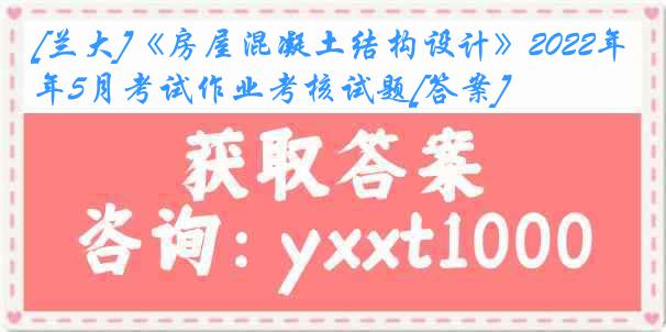 [兰大]《房屋混凝土结构设计》2022年5月考试作业考核试题[答案]