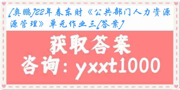 [奥鹏]22年春东财《公共部门人力资源管理》单元作业三[答案]