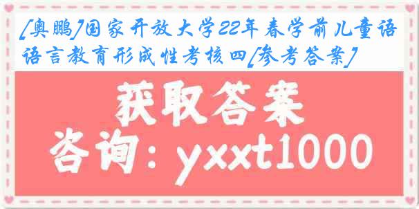 [奥鹏]国家开放大学22年春学前儿童语言教育形成性考核四[参考答案]