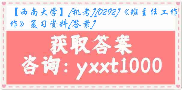 【西南大学】[机考][0292]《班主任工作》复习资料[答案]