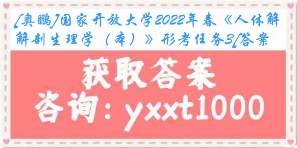 [奥鹏]国家开放大学2022年春《人体解剖生理学（本）》形考任务3[答案]