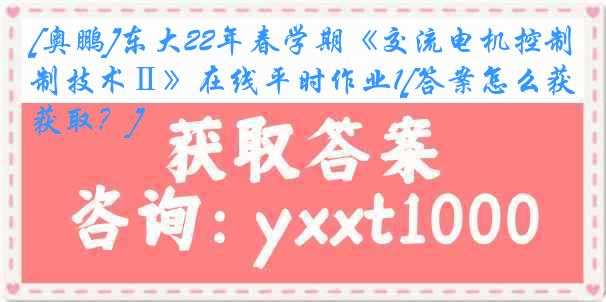 [奥鹏]东大22年春学期《交流电机控制技术Ⅱ》在线平时作业1[答案怎么获取？]