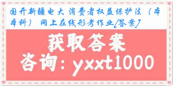 国开新疆电大 消费者权益保护法（本科） 网上在线形考作业[答案]