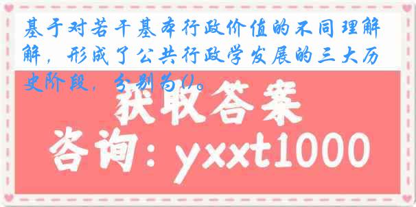 基于对若干基本行政价值的不同理解，形成了公共行政学发展的三大历史阶段，分别为()。