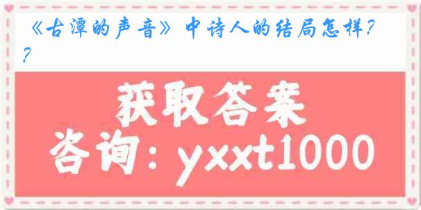 《古潭的声音》中诗人的结局怎样？