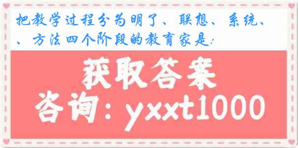 把教学过程分为明了、联想、系统、方法四个阶段的教育家是: