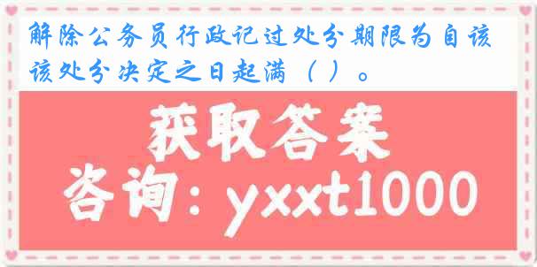 解除公务员行政记过处分期限为自该处分决定之日起满（ ）。