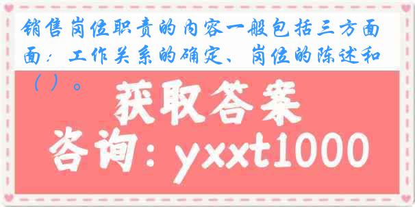 销售岗位职责的内容一般包括三方面：工作关系的确定、岗位的陈述和（ ）。