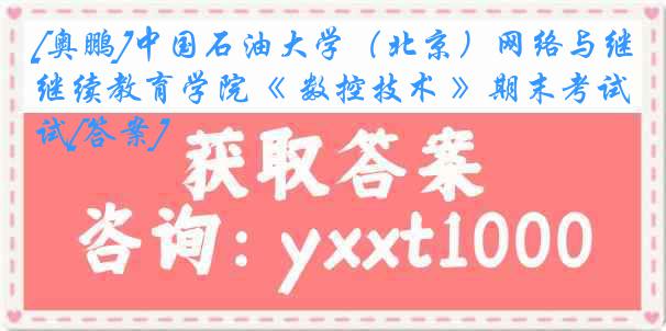 [奥鹏]中国石油大学（北京）网络与继续教育学院《 数控技术 》期末考试[答案]