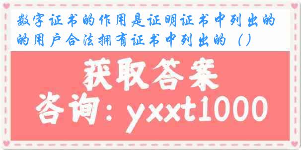 数字证书的作用是证明证书中列出的用户合法拥有证书中列出的（）