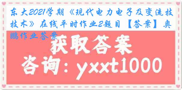 东大2021学期《现代电力电子及变流技术》在线平时作业2题目【答案】奥鹏作业答案