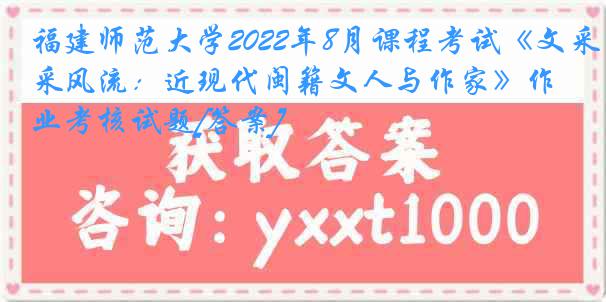 福建师范大学2022年8月课程考试《文采风流：近现代闽籍文人与作家》作业考核试题[答案]