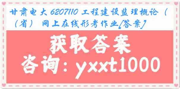 甘肃电大 6207110 工程建设监理概论（省） 网上在线形考作业[答案]