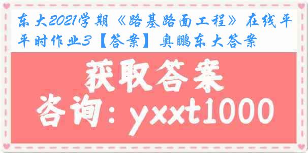 东大2021学期《路基路面工程》在线平时作业3【答案】奥鹏东大答案