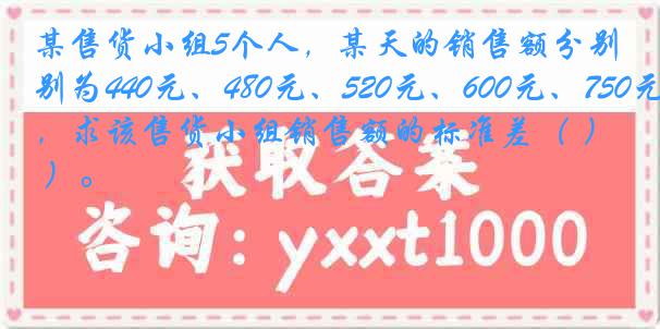 某售货小组5个人，某天的销售额分别为440元、480元、520元、600元、750元，求该售货小组销售额的标准差（ ）。