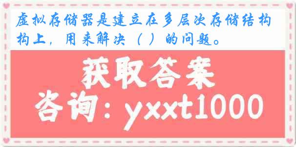 虚拟存储器是建立在多层次存储结构上，用来解决（ ）的问题。