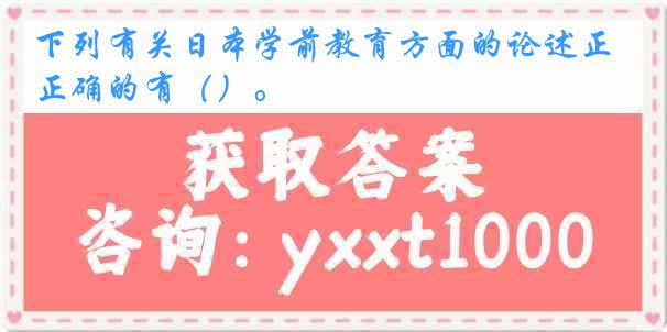 下列有关日本学前教育方面的论述正确的有（）。