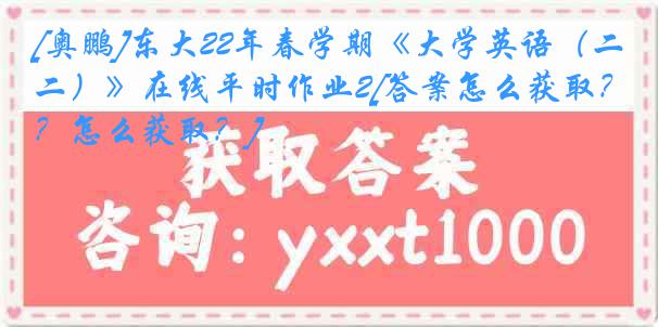 [奥鹏]东大22年春学期《大学英语（二）》在线平时作业2[答案怎么获取？怎么获取？]