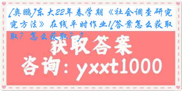 [奥鹏]东大22年春学期《社会调查研究方法》在线平时作业1[答案怎么获取？怎么获取？]