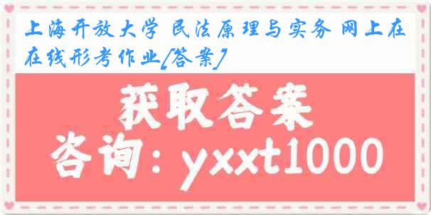 上海开放大学 民法原理与实务 网上在线形考作业[答案]