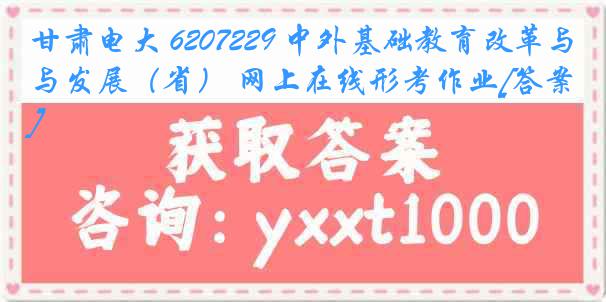 甘肃电大 6207229 中外基础教育改革与发展（省） 网上在线形考作业[答案]