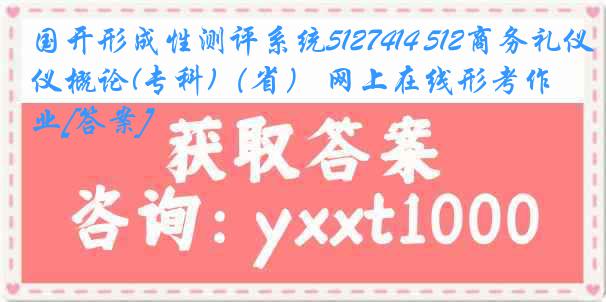 国开形成性测评系统5127414 512商务礼仪概论(专科)（省） 网上在线形考作业[答案]