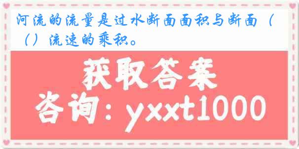 河流的流量是过水断面面积与断面（）流速的乘积。