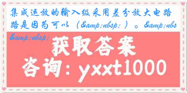 集成运放的输入级采用差分放大电路是因为可以（&nbsp; ）。&nbsp;&nbsp;