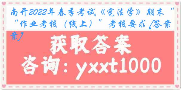 南开2022年春季考试《宪法学》期末“作业考核（线上）”考核要求 [答案]